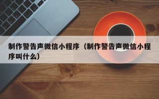 遵义制作警告声微信小程序（制作警告声微信小程序叫什么）