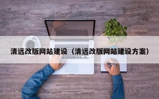 遵义清远改版网站建设（清远改版网站建设方案）