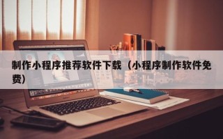 遵义制作小程序推荐软件下载（小程序制作软件免费）