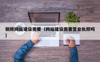 遵义铜陵网站建设需要（网站建设需要营业执照吗）