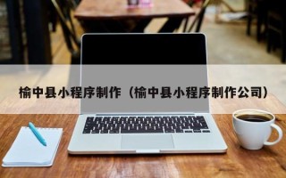 遵义榆中县小程序制作（榆中县小程序制作公司）