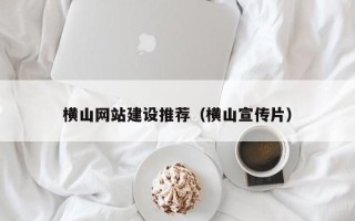 遵义横山网站建设推荐（横山宣传片）