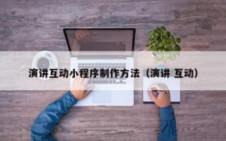 遵义演讲互动小程序制作方法（演讲 互动）